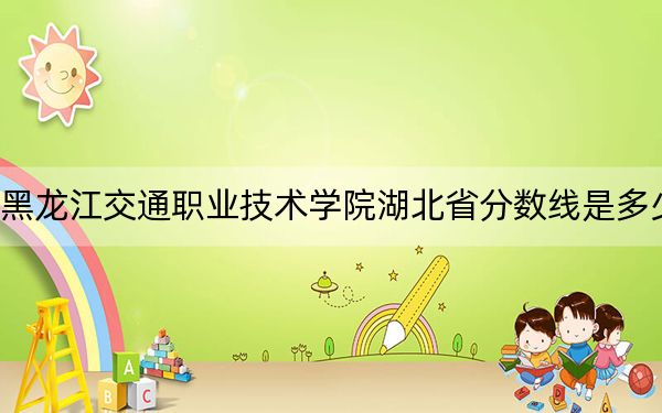 黑龙江交通职业技术学院湖北省分数线是多少?2025年湖北考生参考