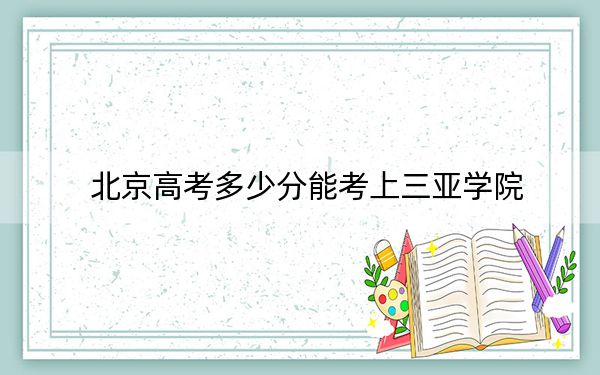 北京高考多少分能考上三亚学院？2024年综合最低分466分