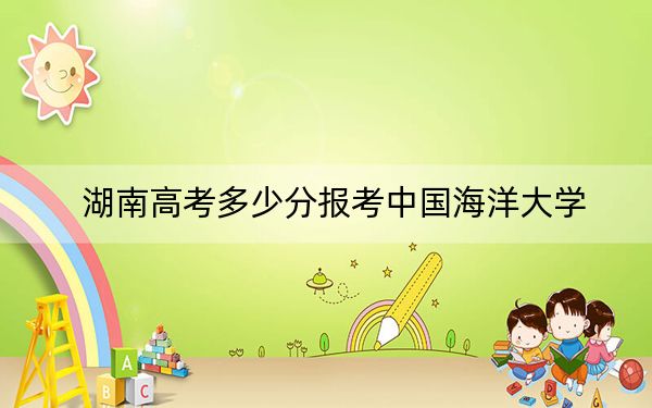 湖南高考多少分报考中国海洋大学?附2022-2024年最低录取分数线