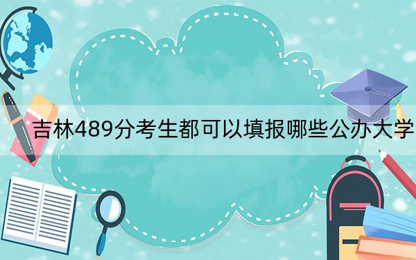 吉林489分考生都可以填报哪些公办大学? 2025年高考可以填报0所大学