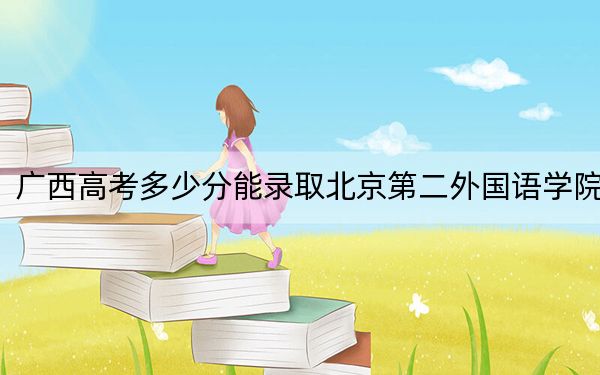 广西高考多少分能录取北京第二外国语学院？附2022-2024年最低录取分数线