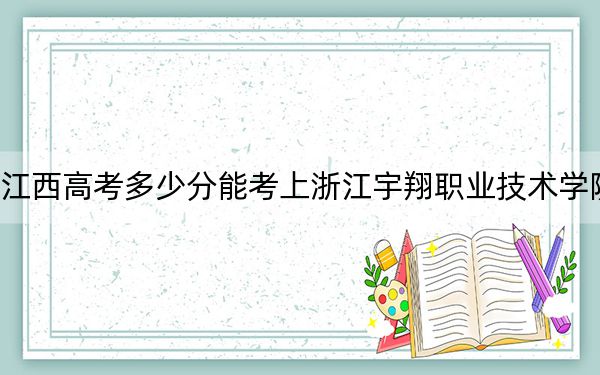 江西高考多少分能考上浙江宇翔职业技术学院？附2022-2024年最低录取分数线