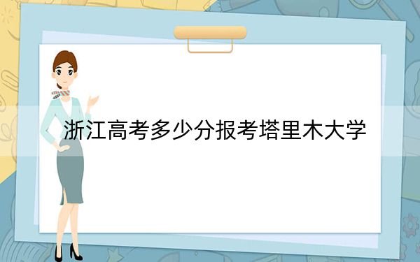 浙江高考多少分报考塔里木大学？附2022-2024年最低录取分数线