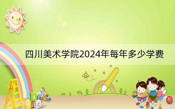 四川美术学院2024年每年多少学费？每年8050元-13800元（供江西考生参考）