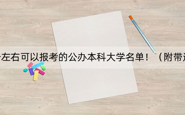 内蒙古高考489分左右可以报考的公办本科大学名单！（附带近三年高校录取名单）