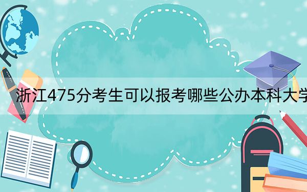 浙江475分考生可以报考哪些公办本科大学？ 2024年一共0所大学录取