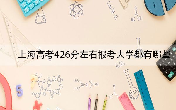 上海高考426分左右报考大学都有哪些? 2025年高考可以填报29所大学