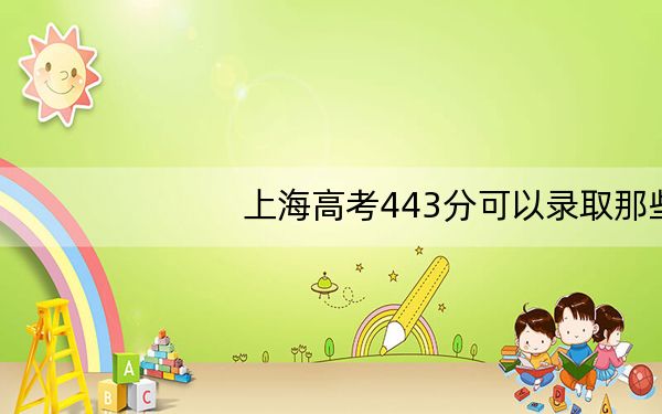 上海高考443分可以录取那些高校？ 2025年高考可以填报33所大学