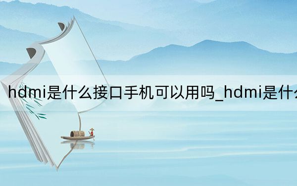 hdmi是什么接口手机可以用吗_hdmi是什么接口