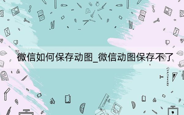 微信如何保存动图_微信动图保存不了