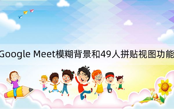 Google Meet模糊背景和49人拼贴视图功能现已启用