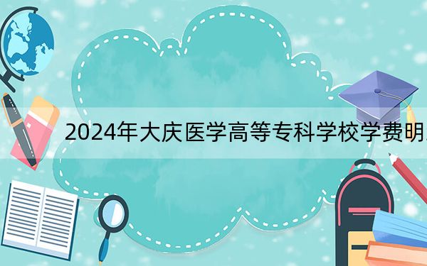 2024年大庆医学高等专科学校学费明细：一年5500元-6000元（各专业收费标准）
