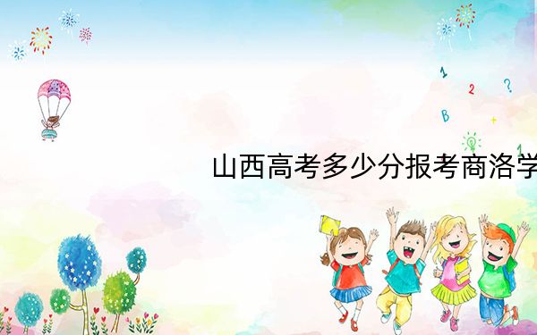 山西高考多少分报考商洛学院?附2022-2024年最低录取分数线