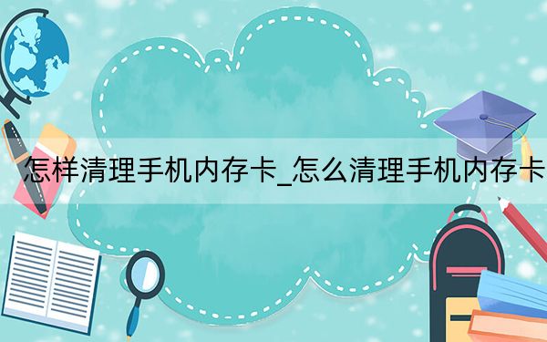 怎样清理手机内存卡_怎么清理手机内存卡