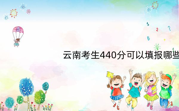 云南考生440分可以填报哪些高校名单？ 2025年高考可以填报21所大学