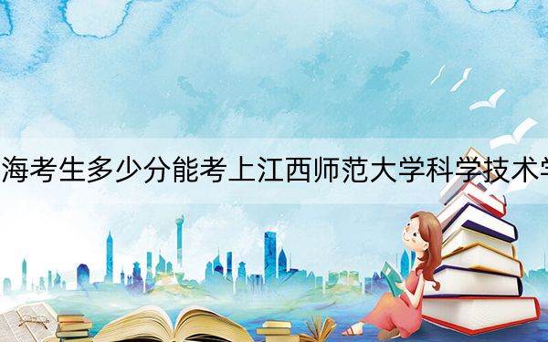 上海考生多少分能考上江西师范大学科学技术学院？2024年综合最低404分