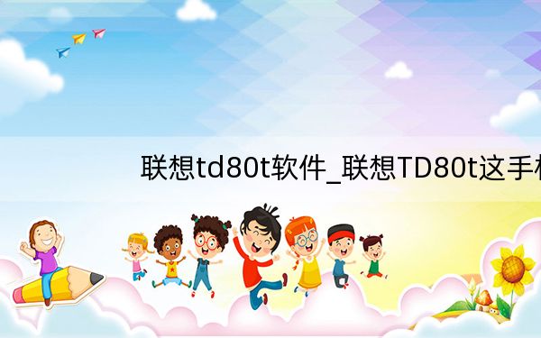 联想td80t软件_联想TD80t这手机都可以下载什么软件