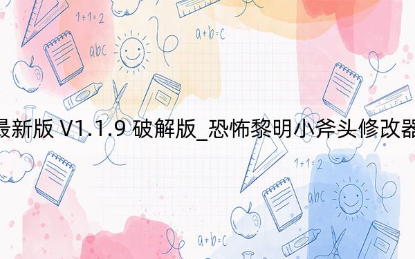 恐怖黎明小斧头修改器最新版 V1.1.9 破解版_恐怖黎明小斧头修改器最新版 V1.1.9 破解版免费下载