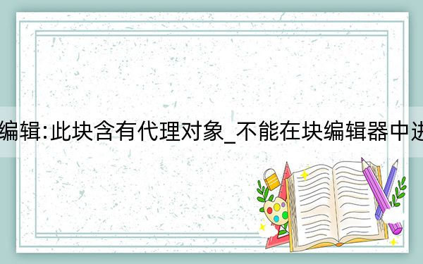 CAD无法复制编辑:此块含有代理对象_不能在块编辑器中进行编辑的解决方法