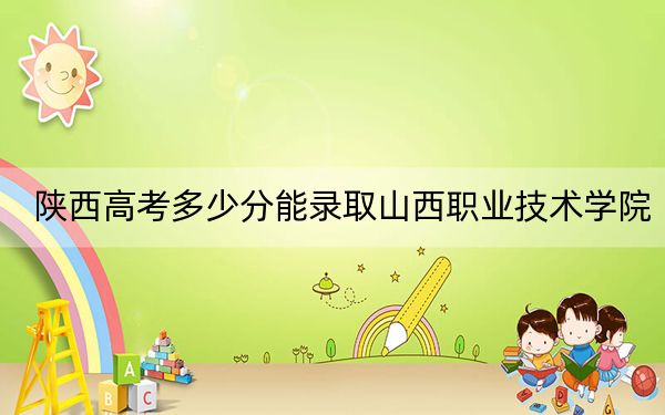 陕西高考多少分能录取山西职业技术学院?2024年文科录取分367分 理科最低358分