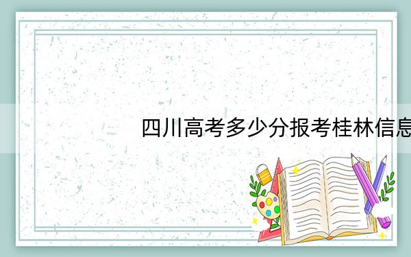 四川高考多少分报考桂林信息工程职业学院？2024年文科150分 理科最低150分