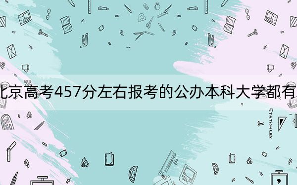 北京高考457分左右报考的公办本科大学都有哪些？（附带近三年457分大学录取名单）