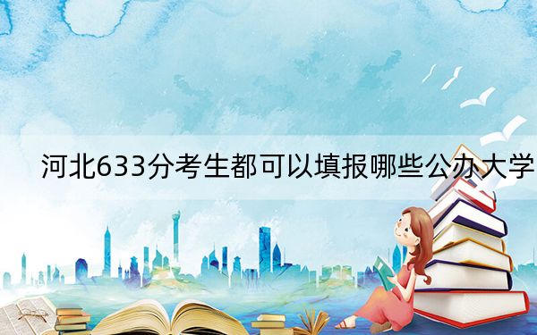 河北633分考生都可以填报哪些公办大学？ 2024年一共录取6所大学