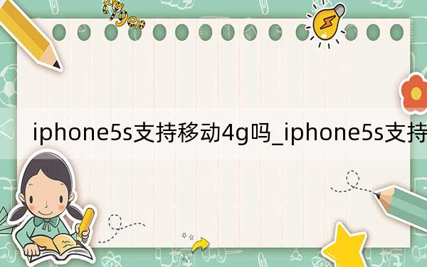 iphone5s支持移动4g吗_iphone5s支持移动4g吗