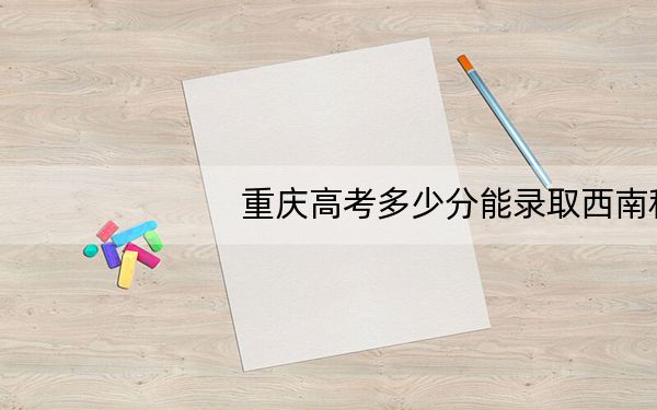 重庆高考多少分能录取西南科技大学?附2022-2024年最低录取分数线