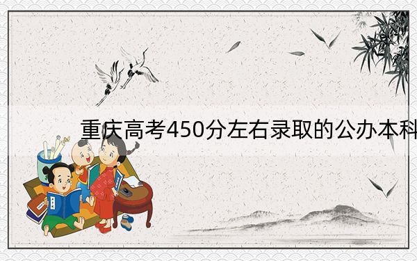 重庆高考450分左右录取的公办本科大学名单！（附带近三年高考大学录取名单）