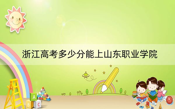 浙江高考多少分能上山东职业学院？附2022-2024年最低录取分数线