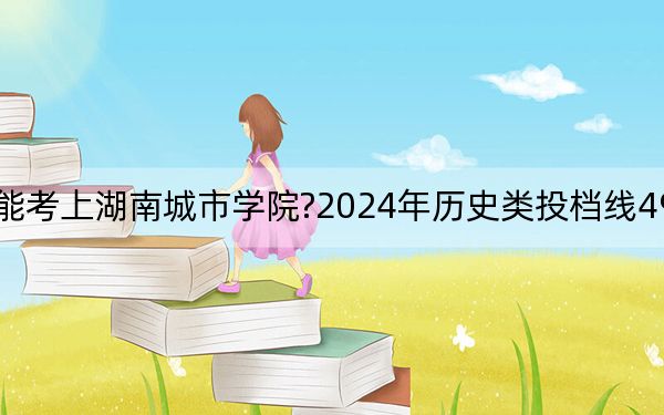 湖北考生多少分能考上湖南城市学院?2024年历史类投档线493分 物理类投档线504分