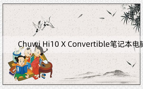 Chuwi Hi10 X Convertible笔记本电脑评测