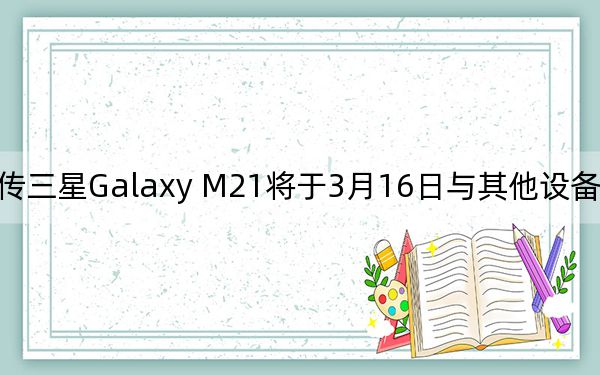 传三星Galaxy M21将于3月16日与其他设备一同发布