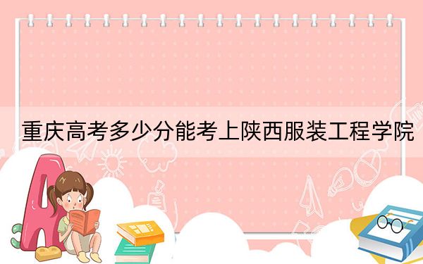 重庆高考多少分能考上陕西服装工程学院？2024年历史类最低442分 物理类录取分458分