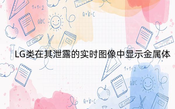 LG类在其泄露的实时图像中显示金属体