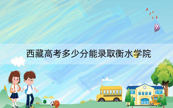 西藏高考多少分能录取衡水学院？2024年投档线分