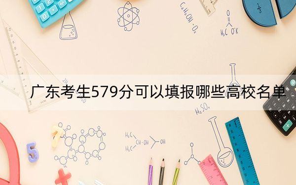 广东考生579分可以填报哪些高校名单？（供2025年考生参考）