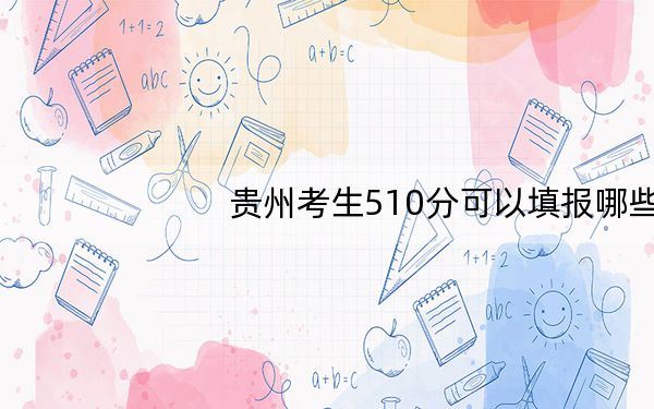 贵州考生510分可以填报哪些高校名单？