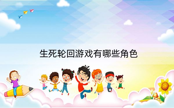 生死轮回游戏有哪些角色?生死轮回游戏角色介绍