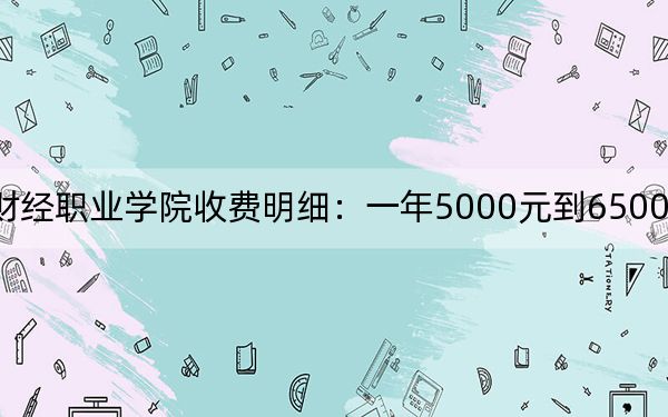 2024年重庆财经职业学院收费明细:一年5000元到6500元(供甘肃考生参考)