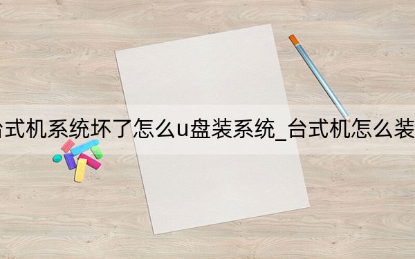台式机系统坏了怎么u盘装系统_台式机怎么装系统