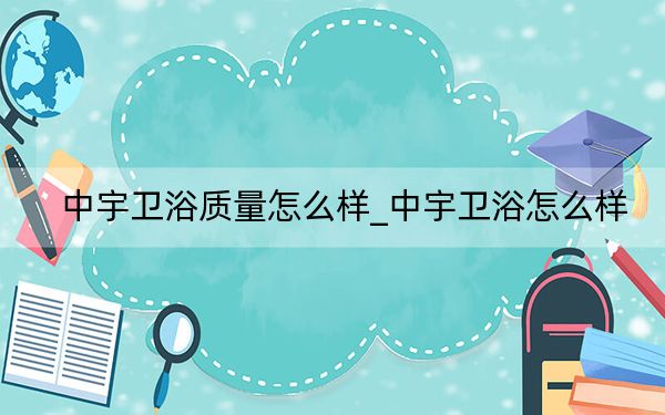 中宇卫浴质量怎么样_中宇卫浴怎么样