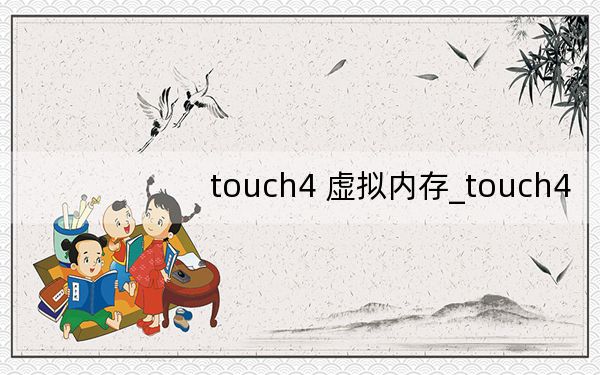 touch4 虚拟内存_touch4