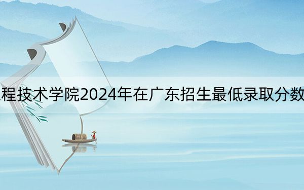 湖北工业大学工程技术学院2024年在广东招生最低录取分数线和招生计划公布！