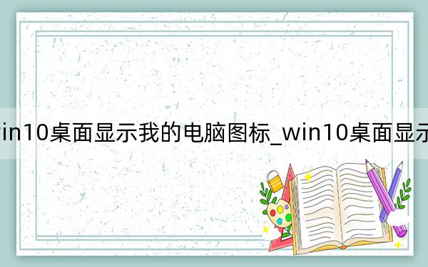 win10桌面显示我的电脑图标_win10桌面显示我的电脑