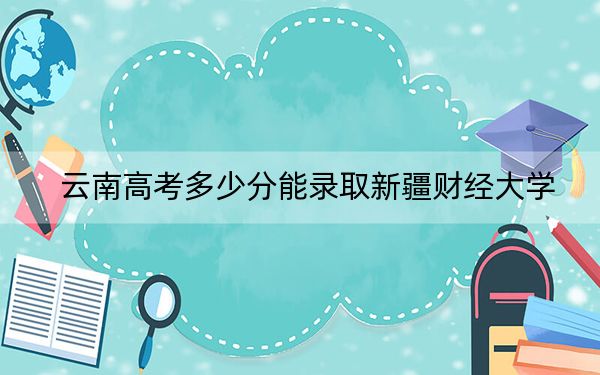 云南高考多少分能录取新疆财经大学？附带近三年最低录取分数线