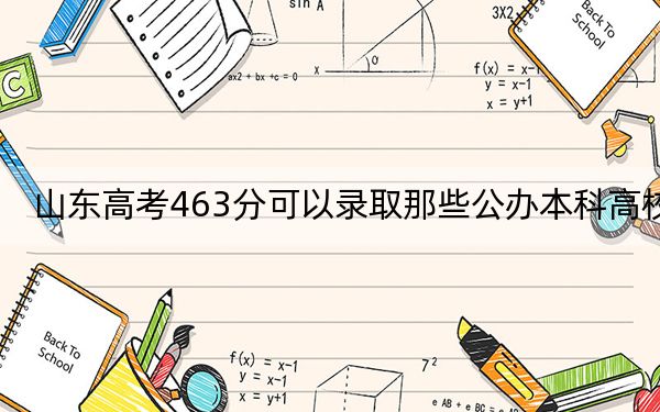 山东高考463分可以录取那些公办本科高校？（附带2022-2024年463左右高校名单）