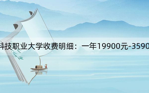 2024年海南科技职业大学收费明细：一年19900元-35900元（供浙江考生参考）