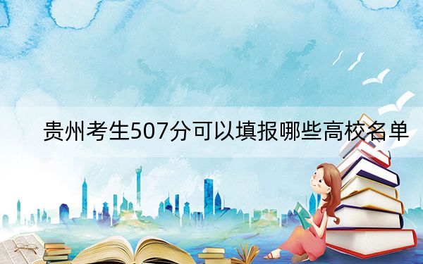 贵州考生507分可以填报哪些高校名单？（供2025届高三考生参考）